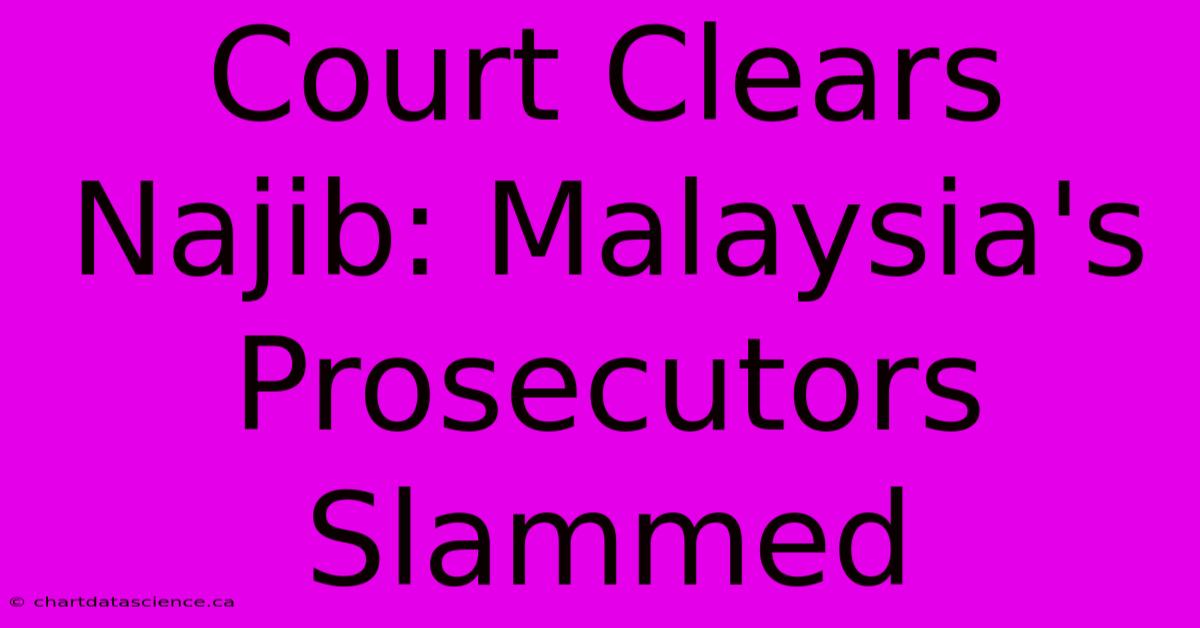 Court Clears Najib: Malaysia's Prosecutors Slammed