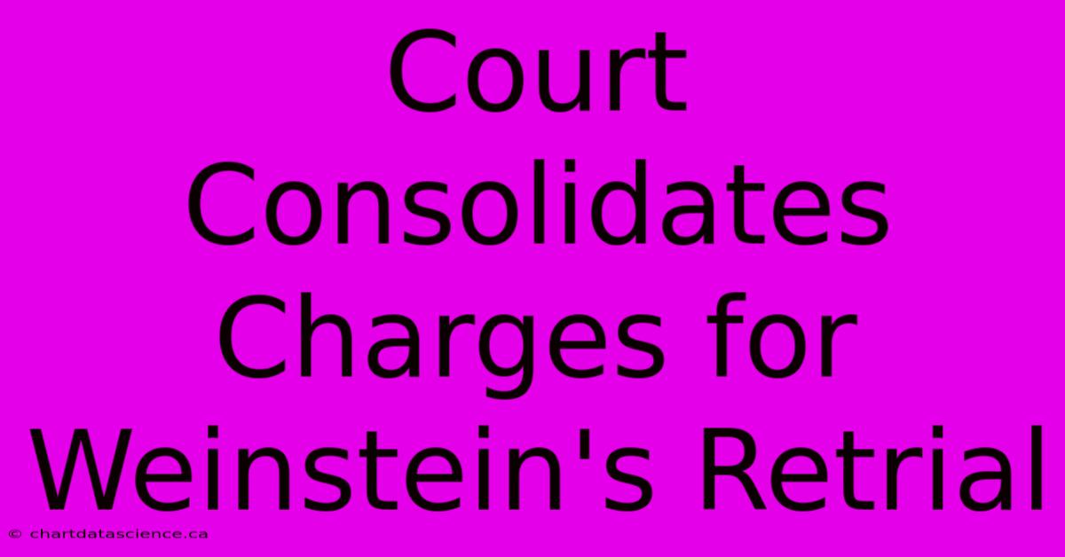 Court Consolidates Charges For Weinstein's Retrial