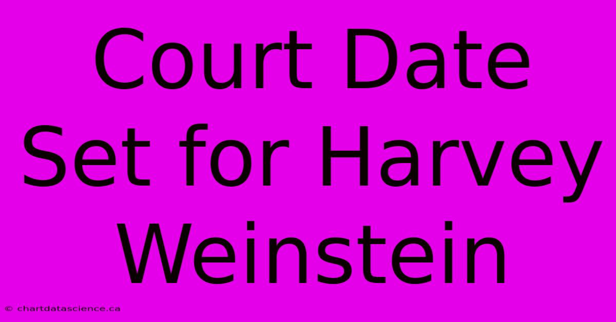 Court Date Set For Harvey Weinstein