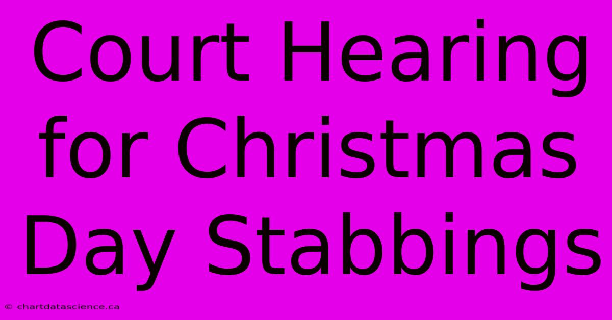 Court Hearing For Christmas Day Stabbings