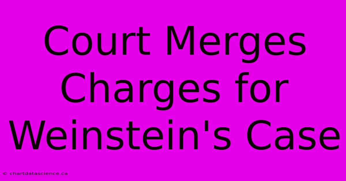 Court Merges Charges For Weinstein's Case