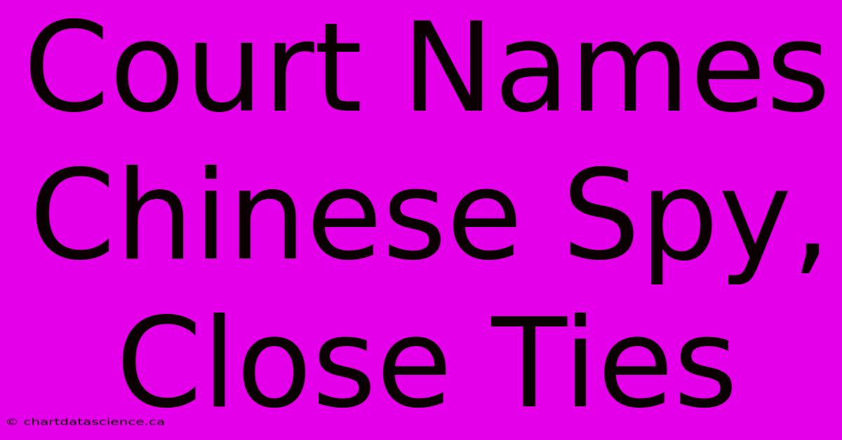 Court Names Chinese Spy, Close Ties