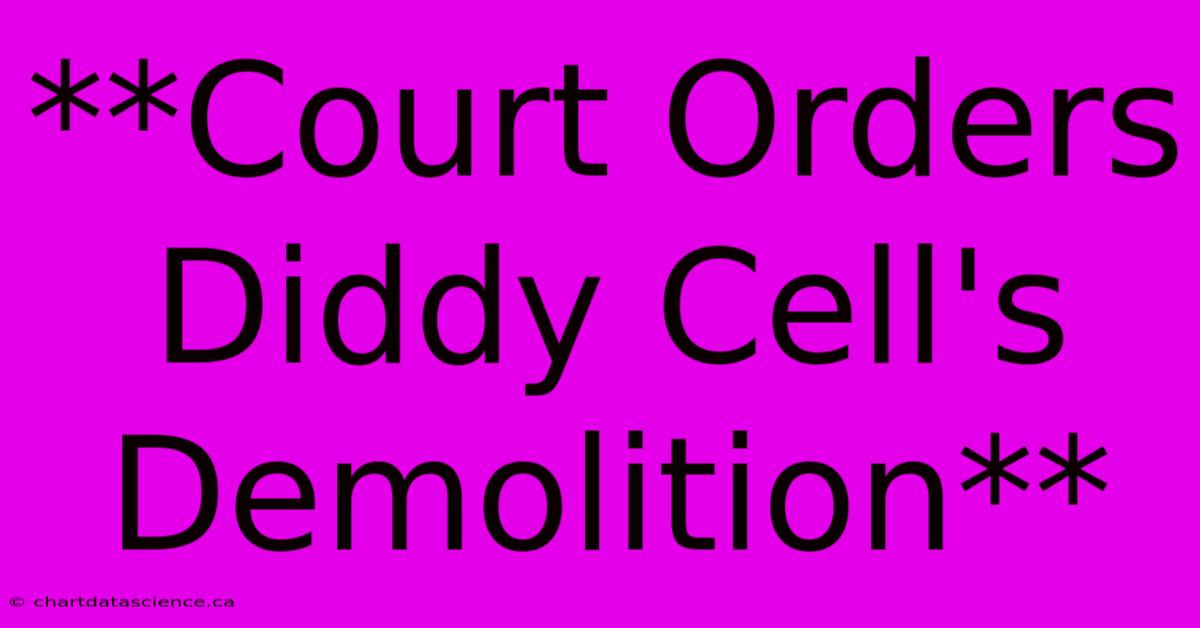 **Court Orders Diddy Cell's Demolition**