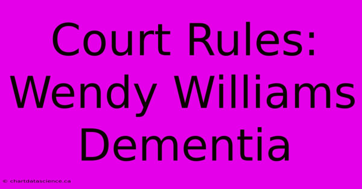 Court Rules: Wendy Williams Dementia