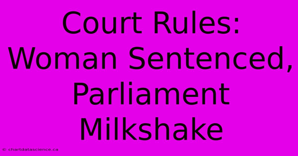 Court Rules: Woman Sentenced, Parliament Milkshake