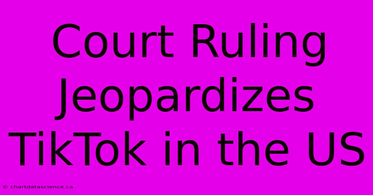 Court Ruling Jeopardizes TikTok In The US