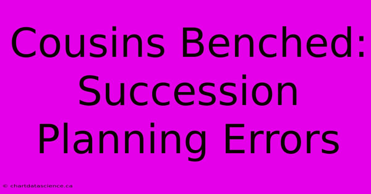 Cousins Benched: Succession Planning Errors