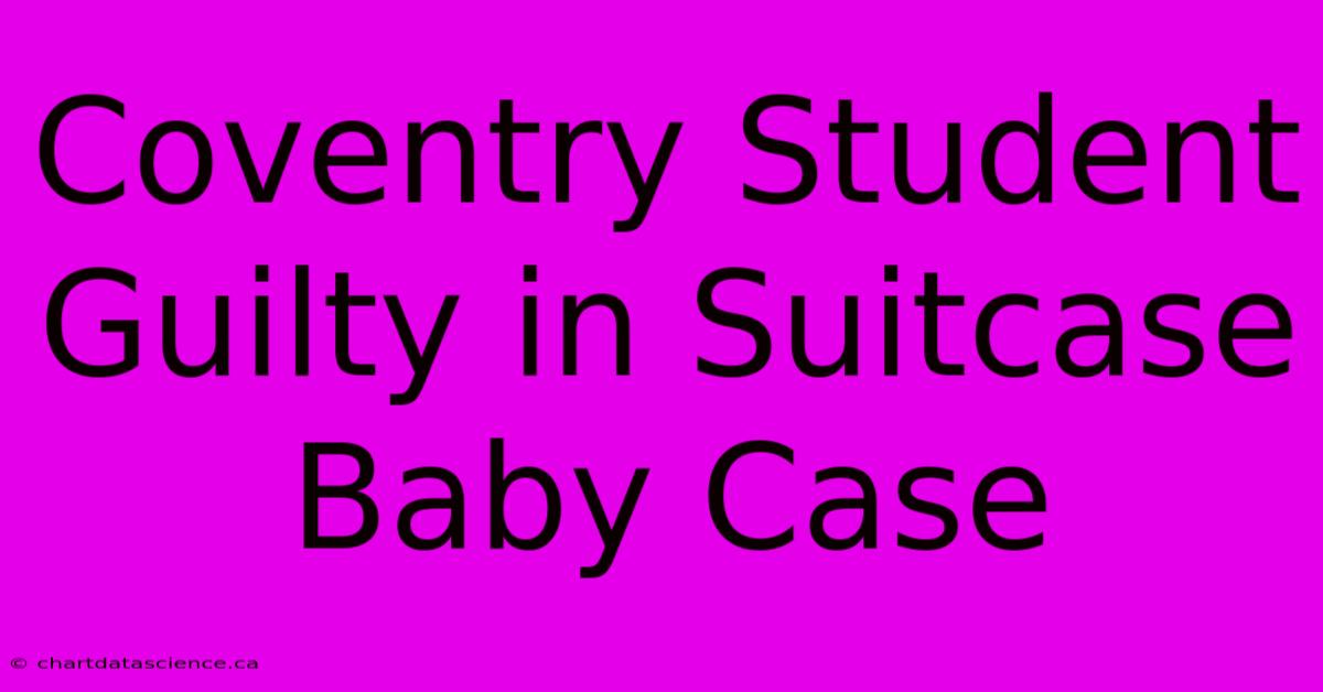 Coventry Student Guilty In Suitcase Baby Case