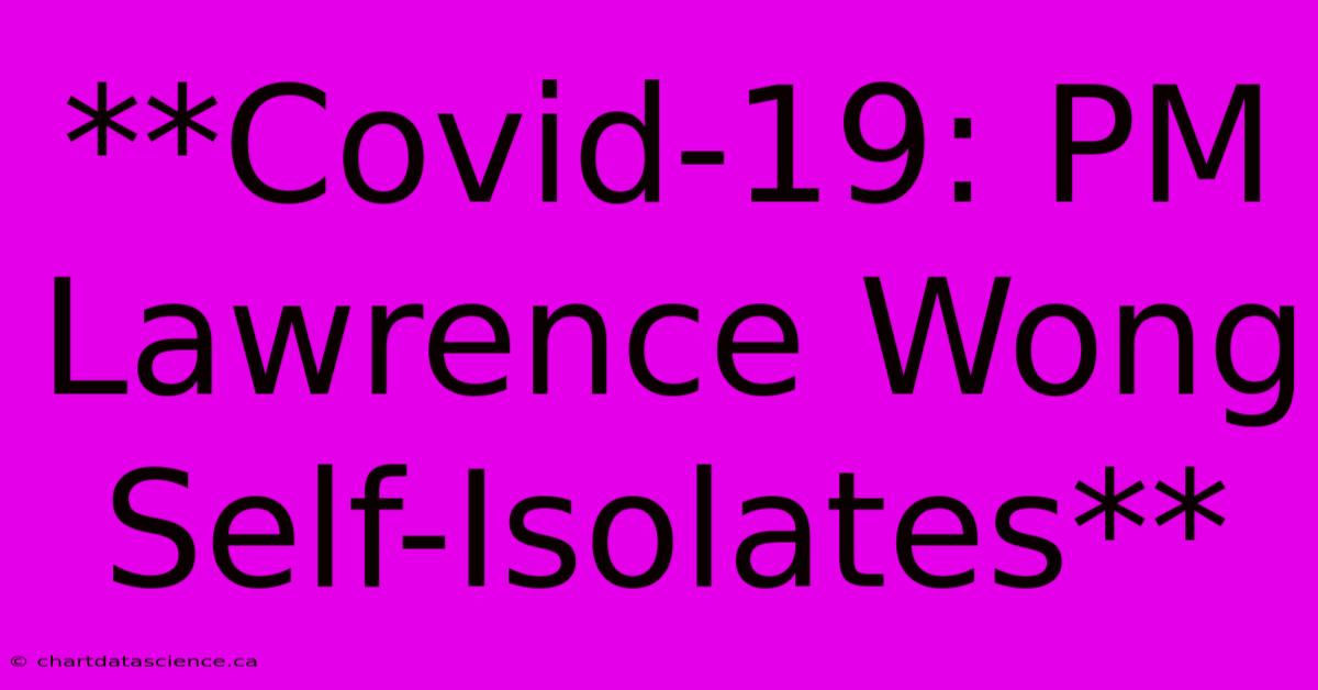 **Covid-19: PM Lawrence Wong Self-Isolates**