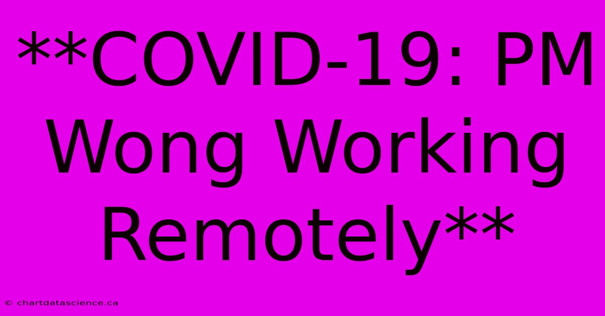 **COVID-19: PM Wong Working Remotely**