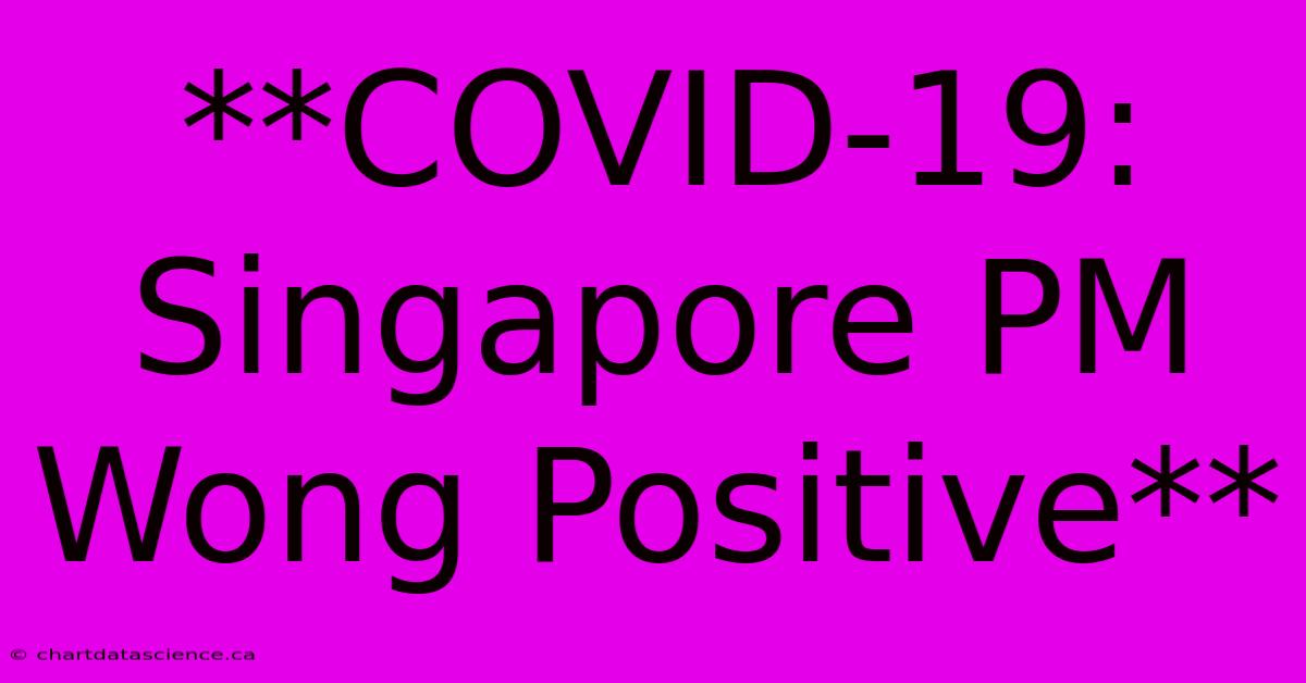 **COVID-19: Singapore PM Wong Positive**