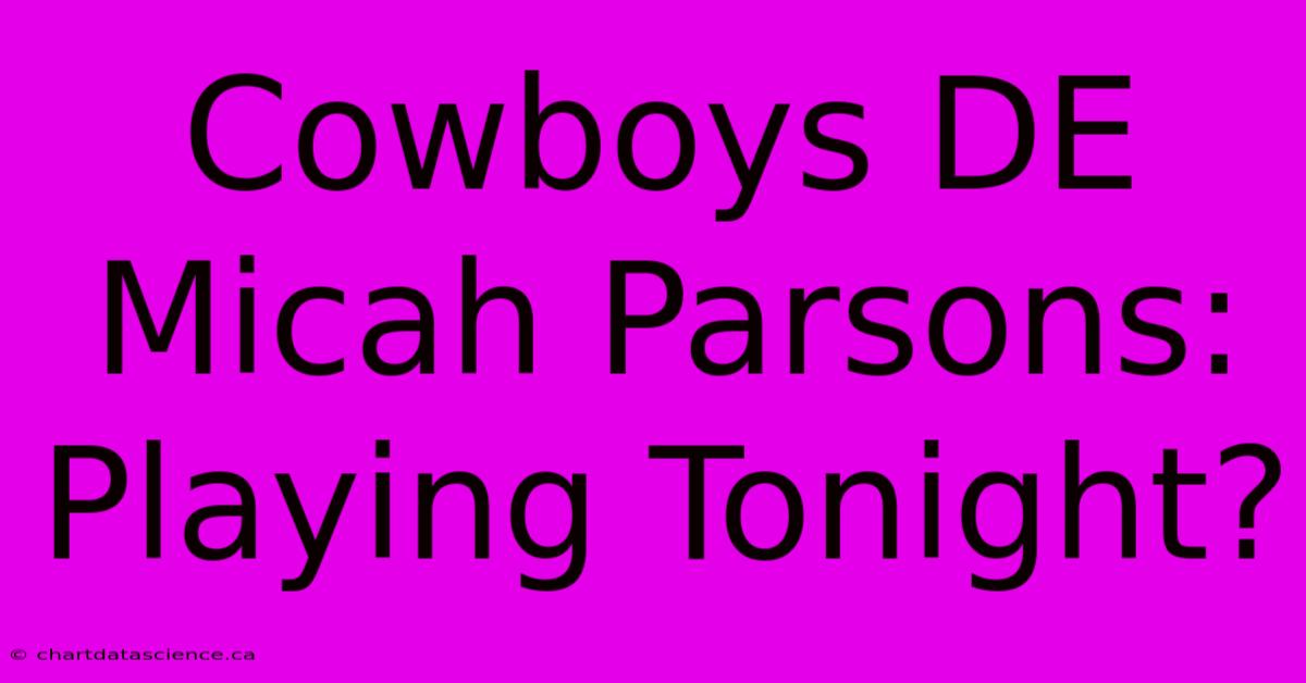 Cowboys DE Micah Parsons: Playing Tonight?