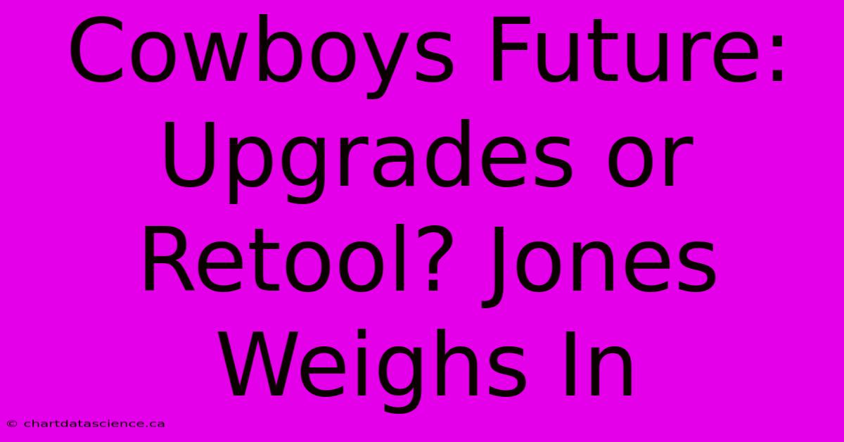 Cowboys Future: Upgrades Or Retool? Jones Weighs In