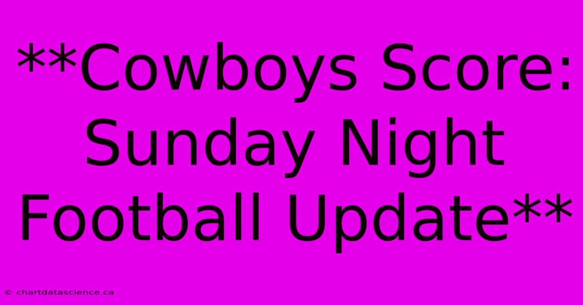 **Cowboys Score: Sunday Night Football Update** 