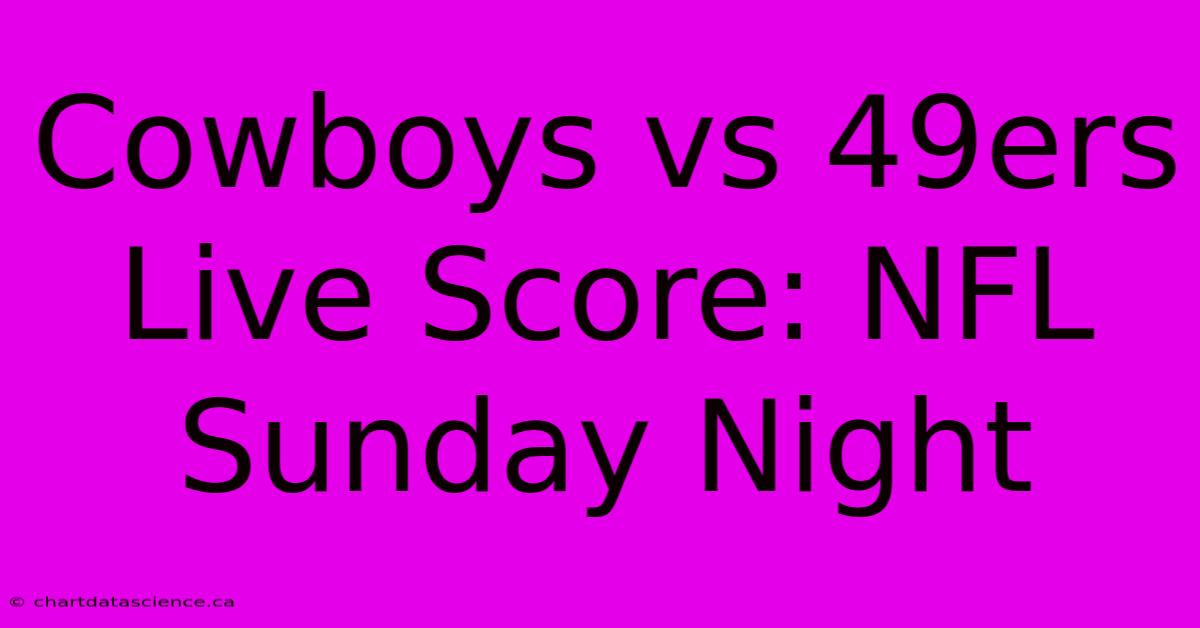 Cowboys Vs 49ers Live Score: NFL Sunday Night