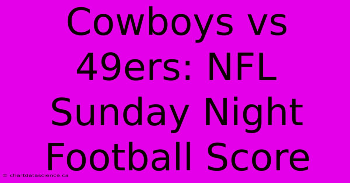 Cowboys Vs 49ers: NFL Sunday Night Football Score