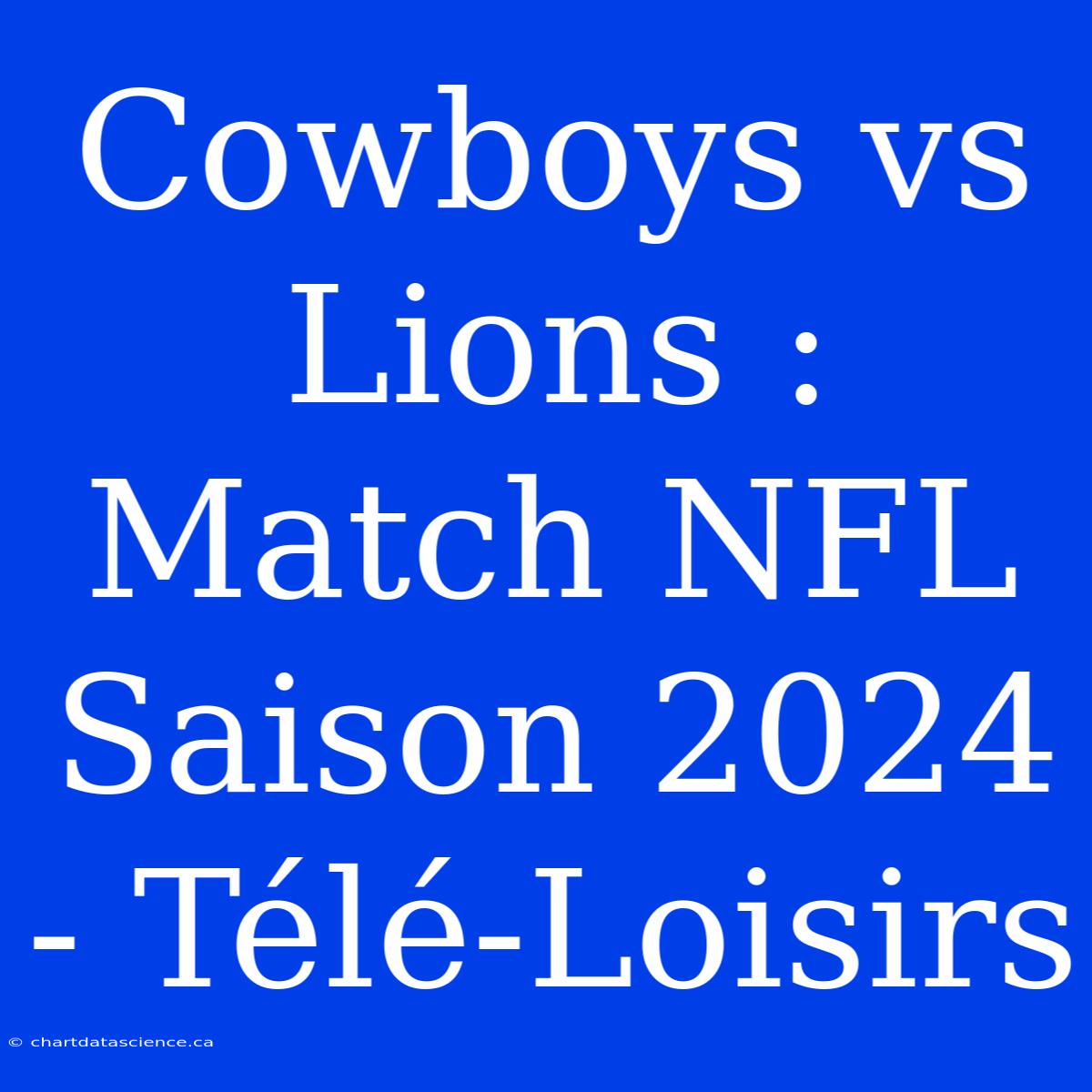 Cowboys Vs Lions : Match NFL Saison 2024 - Télé-Loisirs