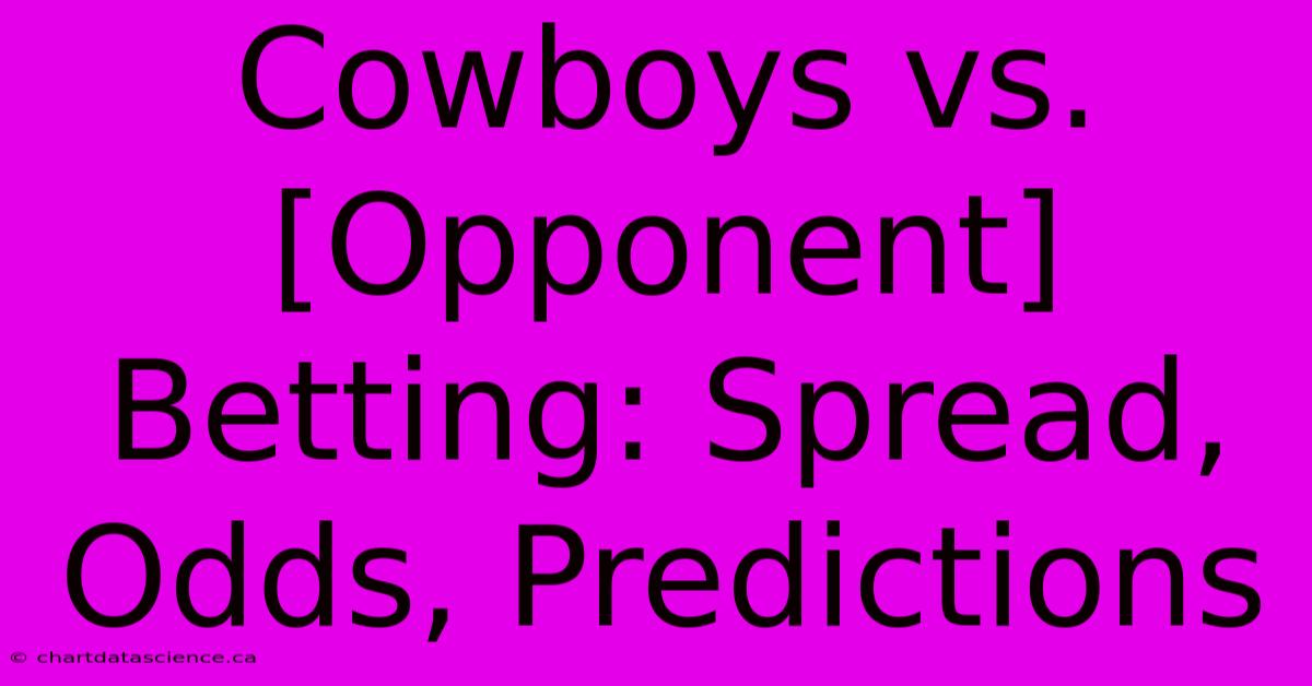 Cowboys Vs. [Opponent] Betting: Spread, Odds, Predictions