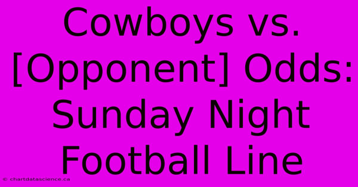 Cowboys Vs. [Opponent] Odds: Sunday Night Football Line