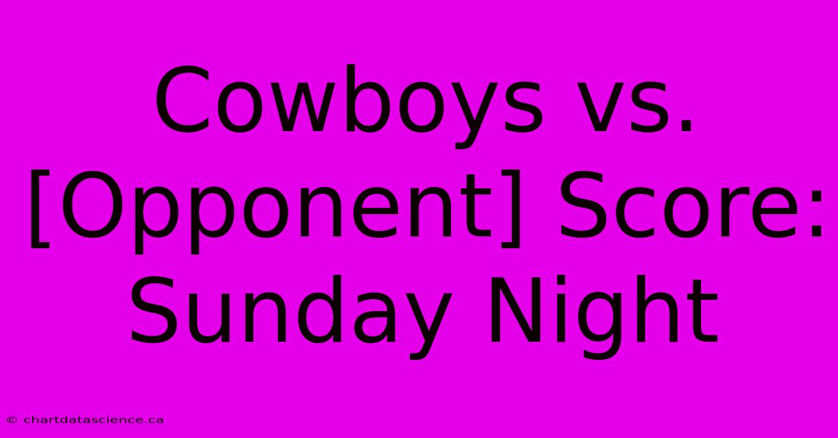 Cowboys Vs. [Opponent] Score: Sunday Night