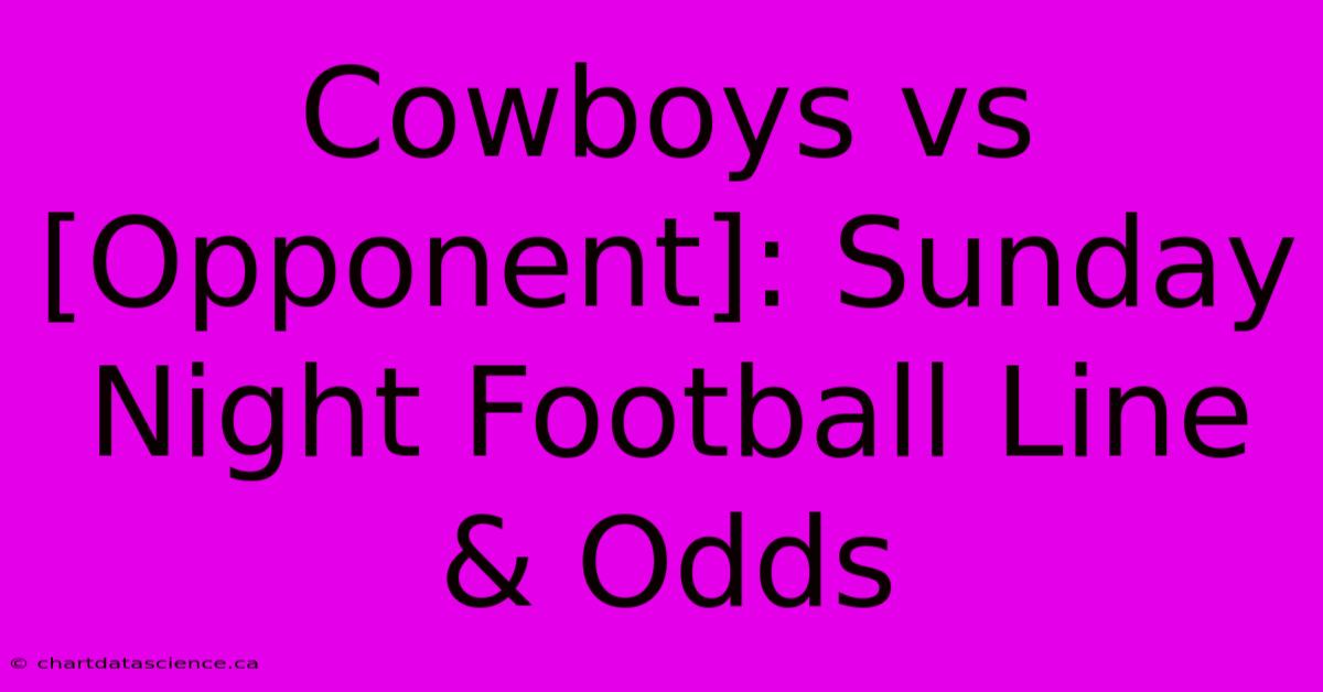 Cowboys Vs [Opponent]: Sunday Night Football Line & Odds