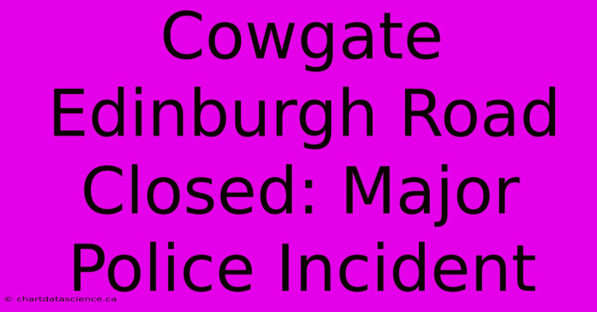 Cowgate Edinburgh Road Closed: Major Police Incident