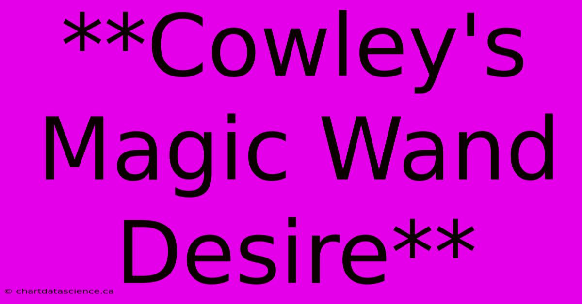 **Cowley's Magic Wand Desire**