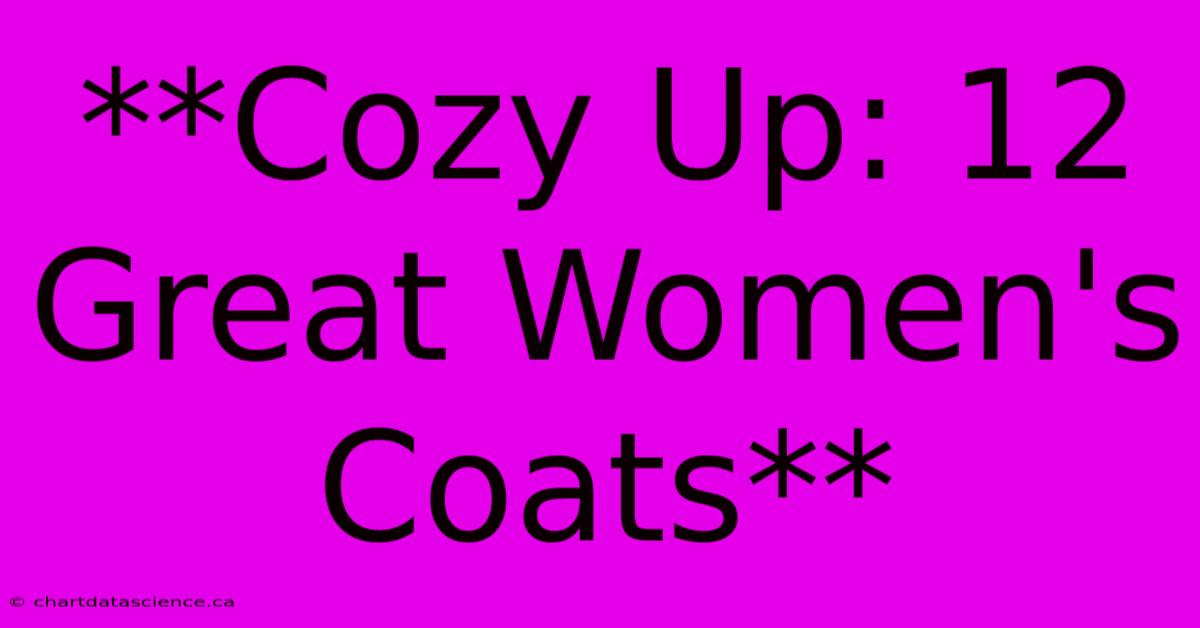 **Cozy Up: 12 Great Women's Coats**