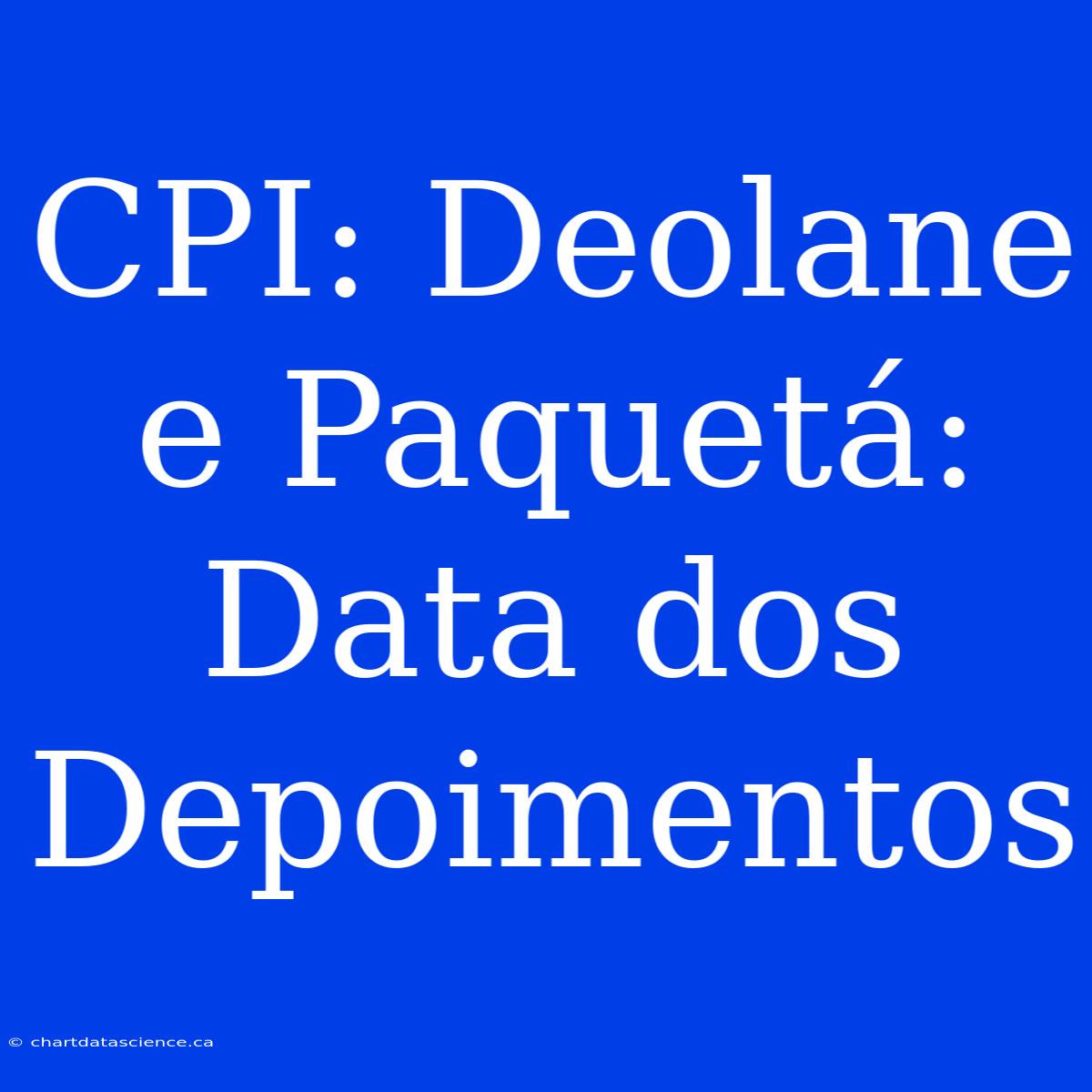 CPI: Deolane E Paquetá: Data Dos Depoimentos