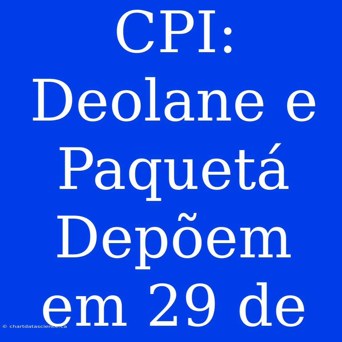 CPI: Deolane E Paquetá Depõem Em 29 De