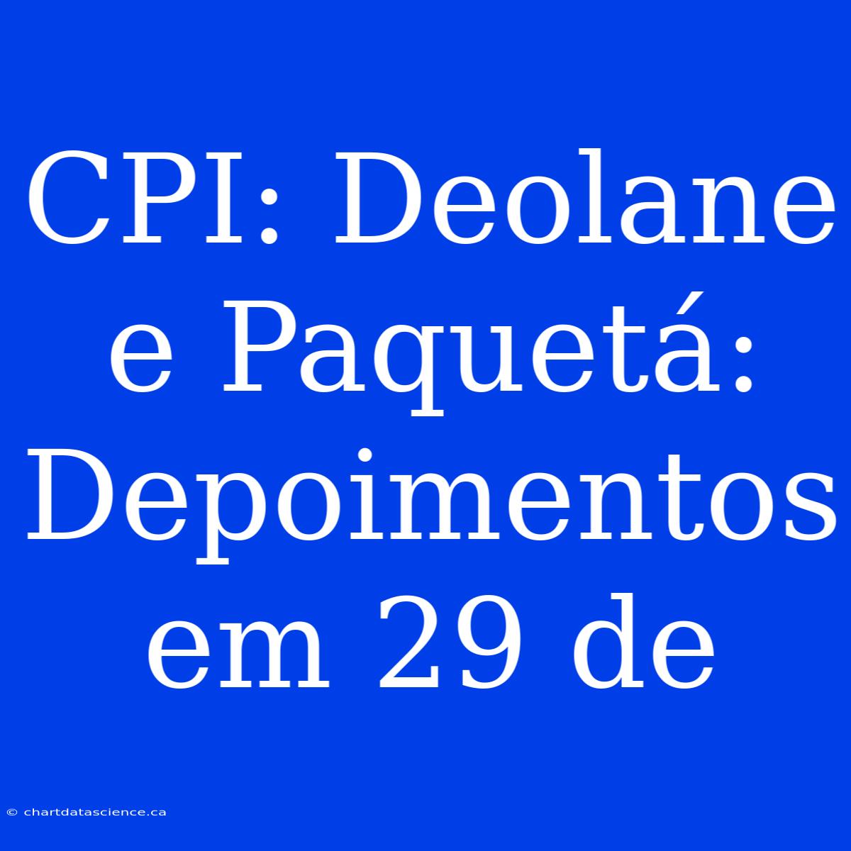 CPI: Deolane E Paquetá: Depoimentos Em 29 De