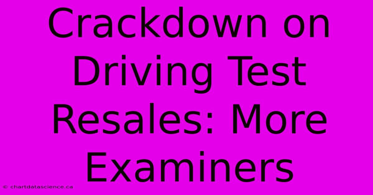 Crackdown On Driving Test Resales: More Examiners