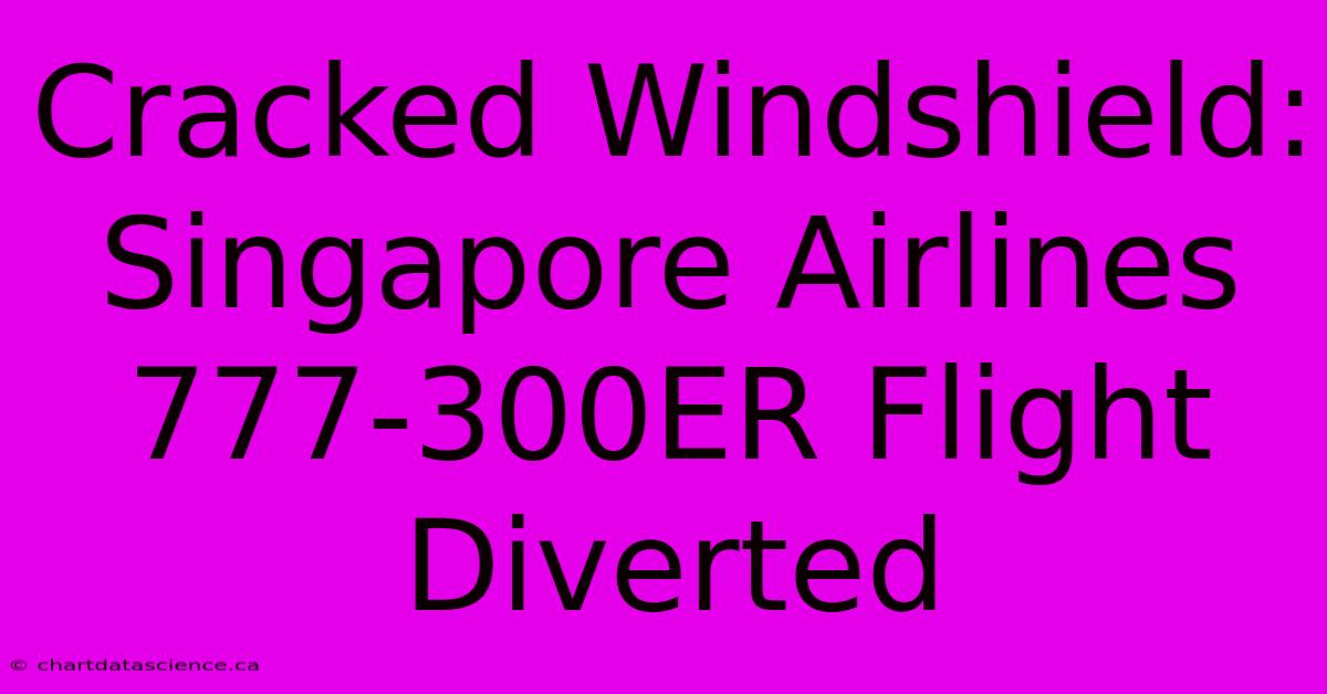 Cracked Windshield: Singapore Airlines 777-300ER Flight Diverted