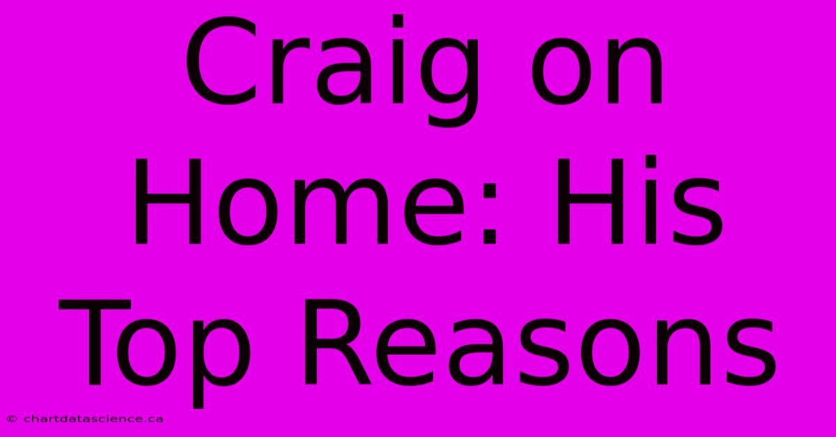 Craig On Home: His Top Reasons