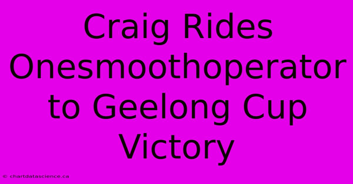 Craig Rides Onesmoothoperator To Geelong Cup Victory