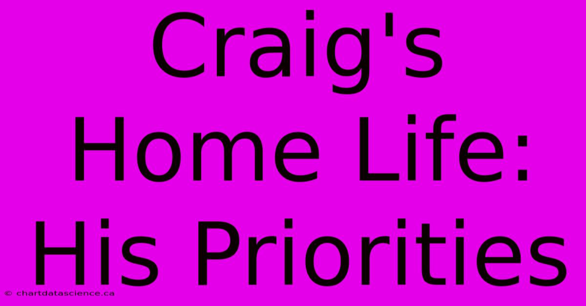 Craig's Home Life: His Priorities