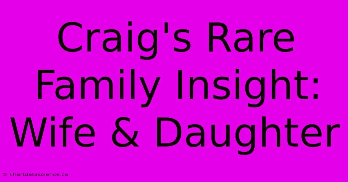 Craig's Rare Family Insight: Wife & Daughter