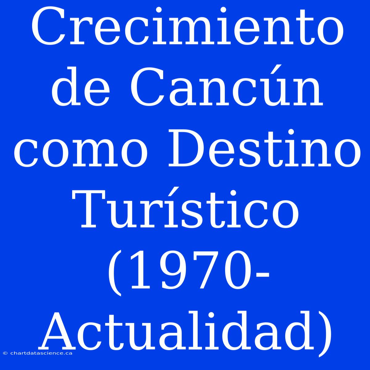 Crecimiento De Cancún Como Destino Turístico (1970-Actualidad)