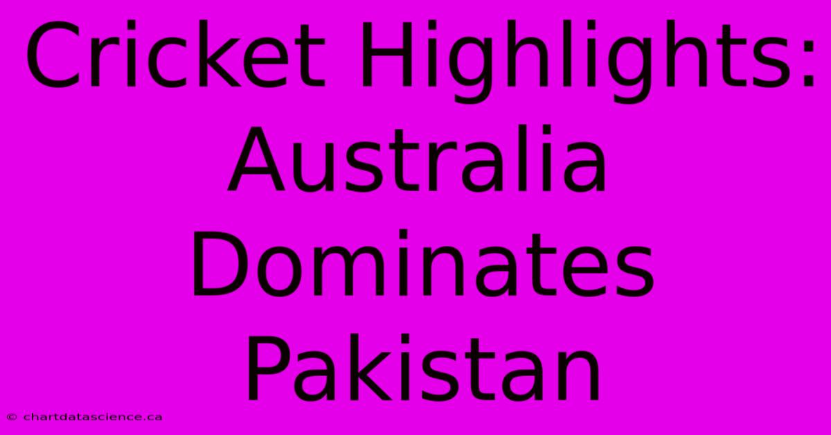 Cricket Highlights: Australia Dominates Pakistan