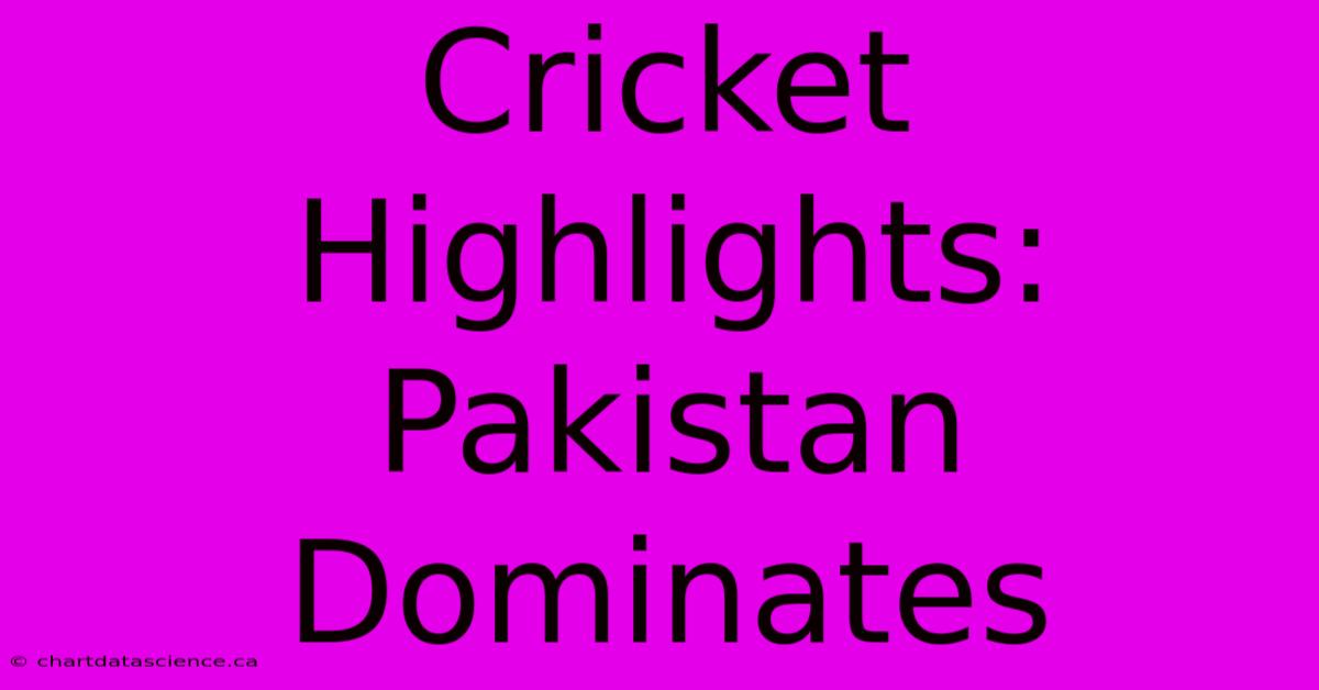 Cricket Highlights: Pakistan Dominates