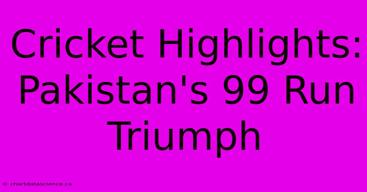 Cricket Highlights: Pakistan's 99 Run Triumph