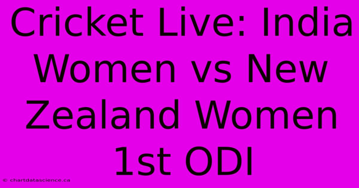 Cricket Live: India Women Vs New Zealand Women 1st ODI