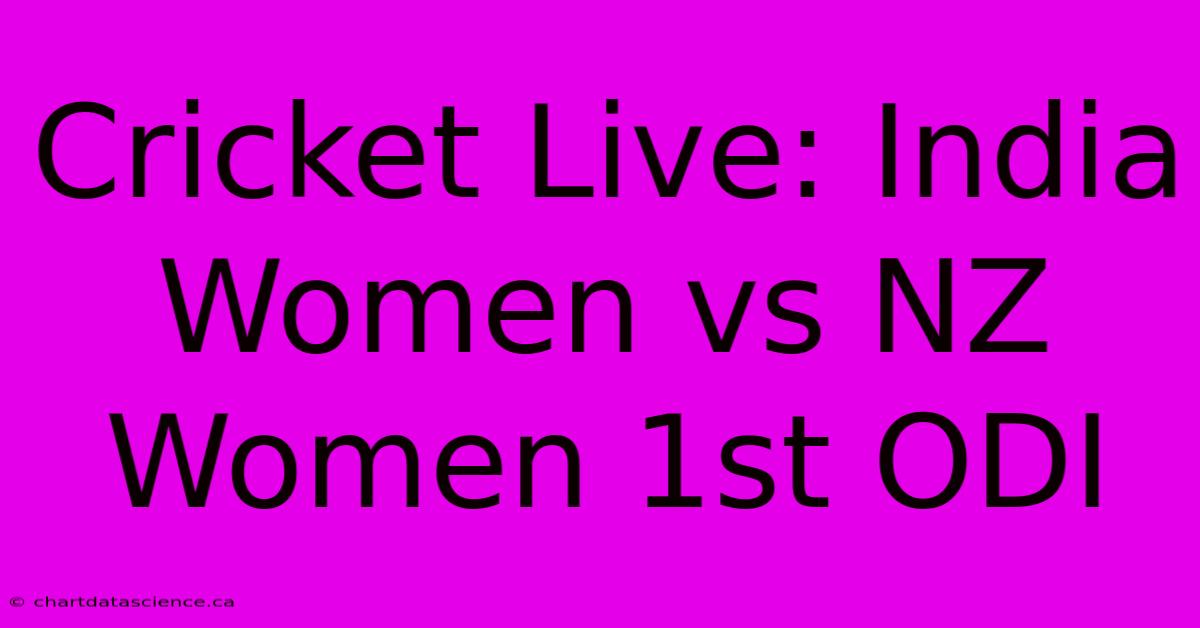 Cricket Live: India Women Vs NZ Women 1st ODI