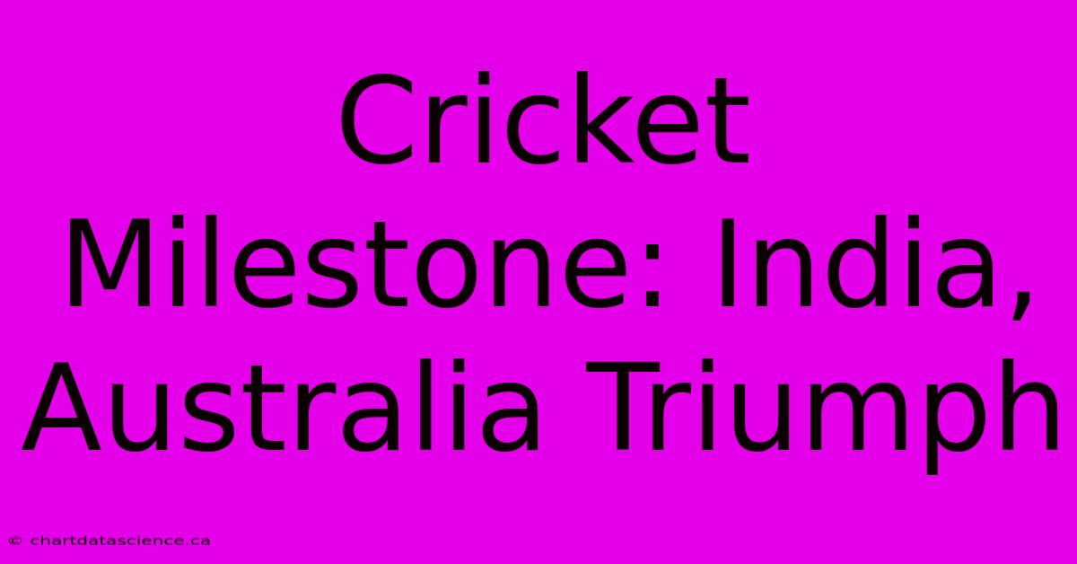 Cricket Milestone: India, Australia Triumph