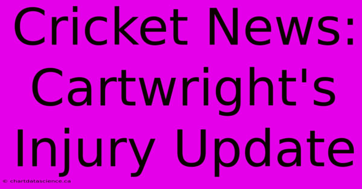 Cricket News: Cartwright's Injury Update