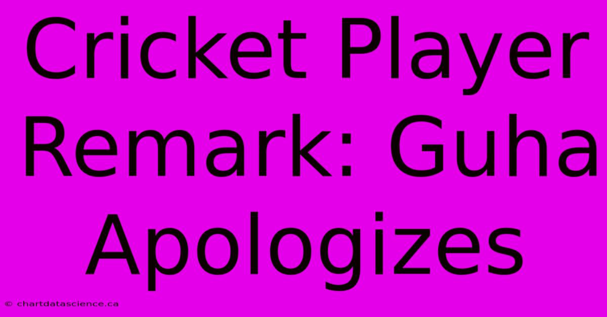 Cricket Player Remark: Guha Apologizes