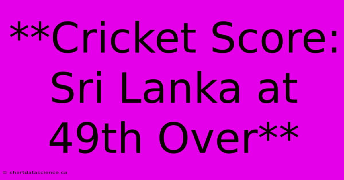 **Cricket Score: Sri Lanka At 49th Over** 