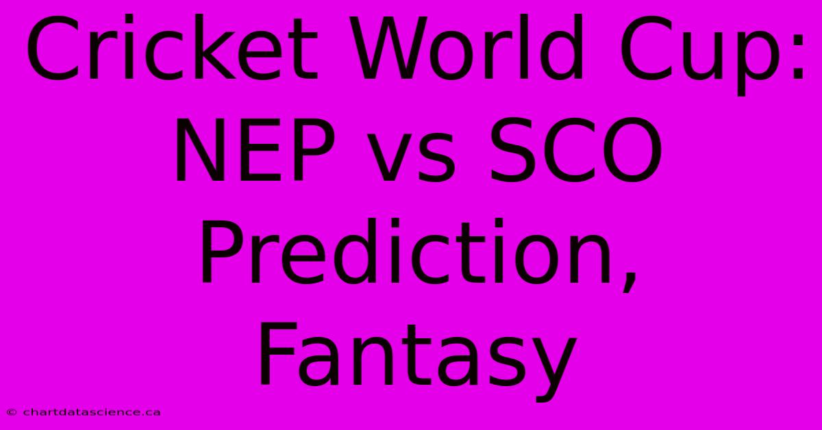 Cricket World Cup: NEP Vs SCO Prediction, Fantasy