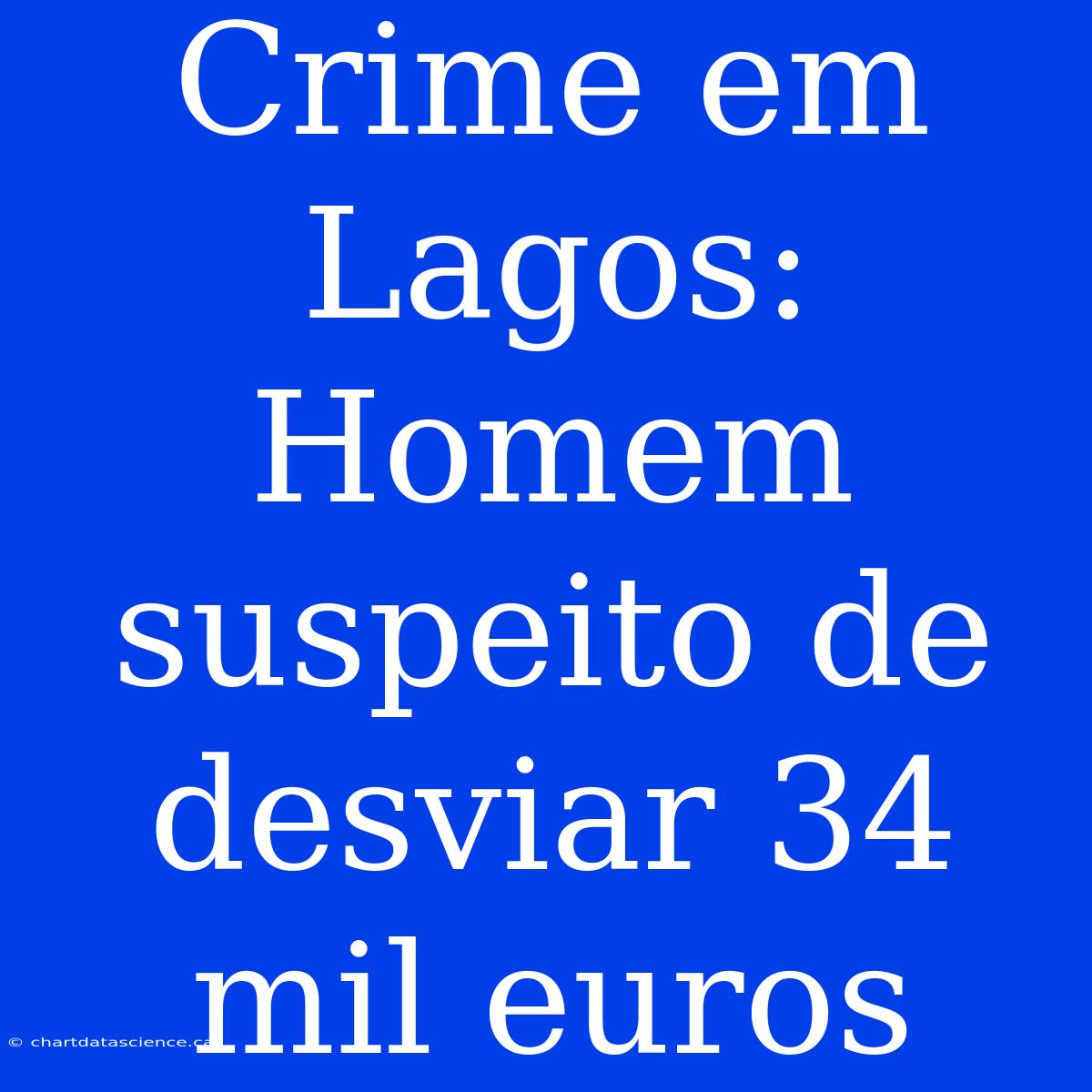 Crime Em Lagos: Homem Suspeito De Desviar 34 Mil Euros