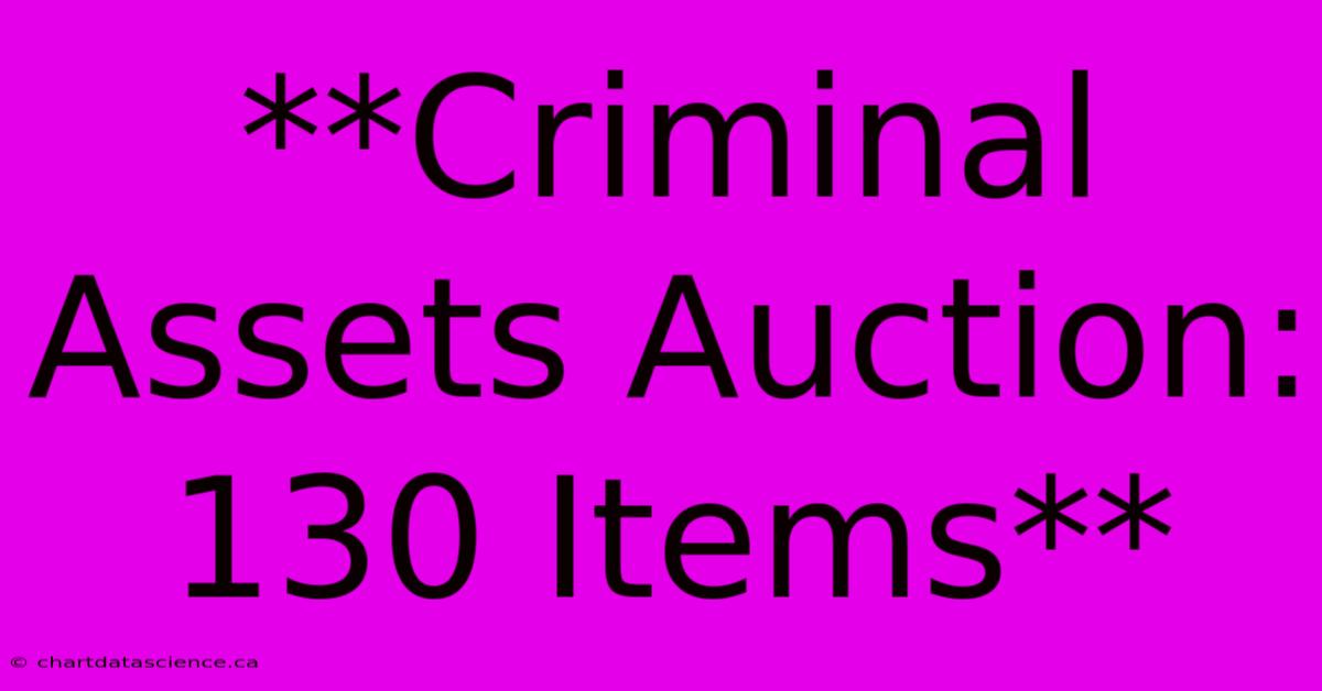 **Criminal Assets Auction: 130 Items**